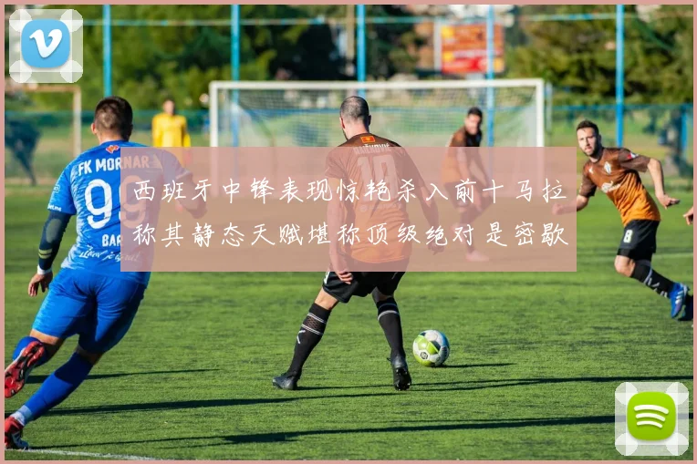 西班牙中锋表现惊艳杀入前十马拉称其静态天赋堪称顶级绝对是密歇根夺冠功臣