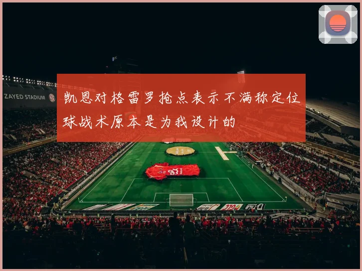 凯恩对格雷罗抢点表示不满称定位球战术原本是为我设计的
