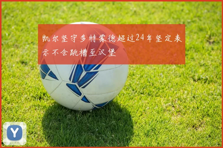 凯尔坚守多特蒙德超过24年坚定表示不会跳槽至汉堡